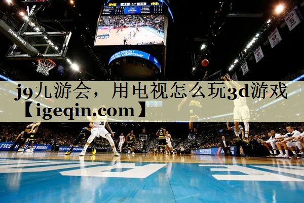 球王会，用电视怎么玩3d游戏